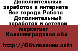 Дополнительный заработок в интернете - Все города Работа » Дополнительный заработок и сетевой маркетинг   . Калининградская обл.